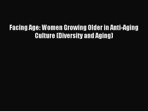 Read Facing Age: Women Growing Older in Anti-Aging Culture (Diversity and Aging) Ebook Online