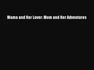 (PDF Download ) Mama and Her Lover: Mom and Her Adventures  [Download]   online