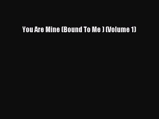 (PDF Download ) You Are Mine (Bound To Me ) (Volume 1) [ read]   Complete Ebook