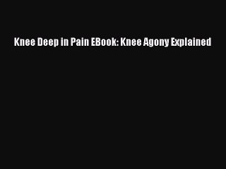 Read Knee Deep in Pain EBook: Knee Agony Explained Ebook Free