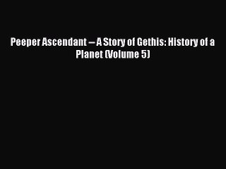 (PDF Download ) Peeper Ascendant -- A Story of Gethis: History of a Planet (Volume 5)  [Download]