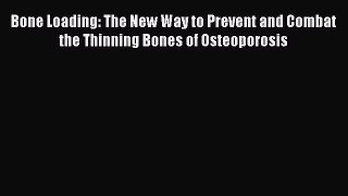 Download Bone Loading: The New Way to Prevent and Combat the Thinning Bones of Osteoporosis