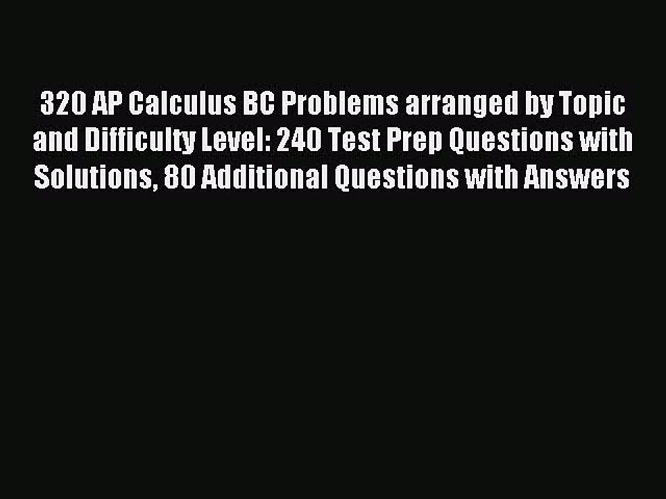 Read 320 AP Calculus BC Problems arranged by Topic and Difficulty Level: 240 Test Prep Questions