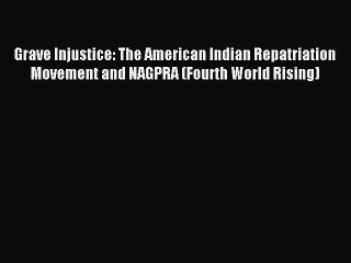 Read Grave Injustice: The American Indian Repatriation Movement and NAGPRA (Fourth World Rising)