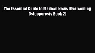 Read The Essential Guide to Medical News (Overcoming Osteoporosis Book 2) Ebook Free