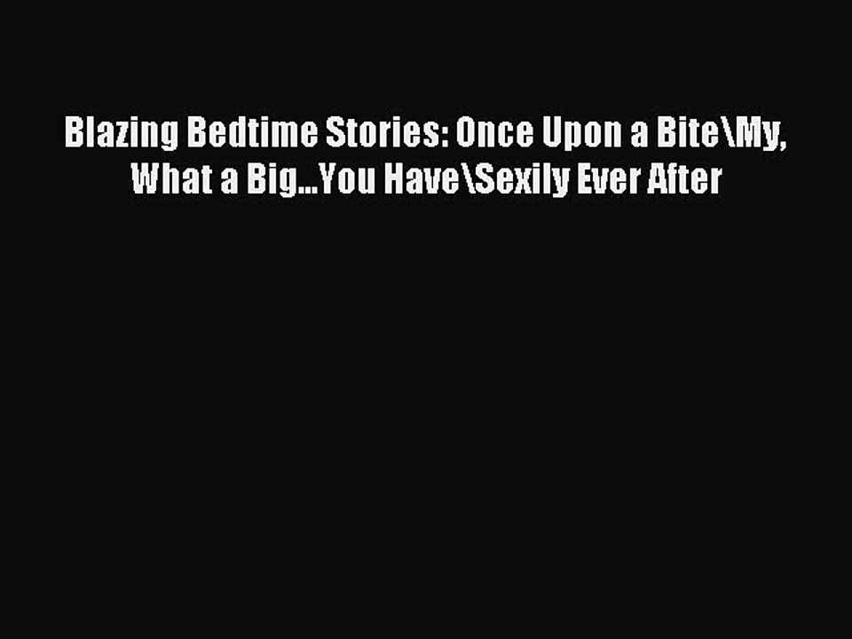 (PDF Download ) Blazing Bedtime Stories: Once Upon a Bite\My What a Big...You Have\Sexily Ever