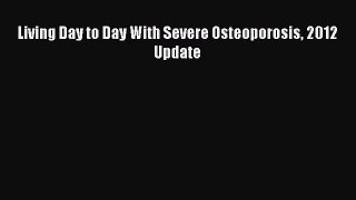 Read Living Day to Day With Severe Osteoporosis 2012 Update Ebook Online
