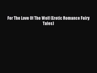 (PDF Download ) For The Love Of The Wolf (Erotic Romance Fairy Tales) [ read]   Complete Ebook