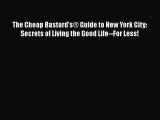 [PDF] The Cheap Bastard's® Guide to New York City: Secrets of Living the Good Life--For Less!