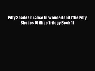 (PDF Download ) Fifty Shades Of Alice In Wonderland (The Fifty Shades Of Alice Trilogy Book