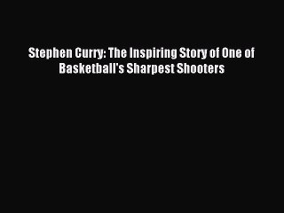 Read Stephen Curry: The Inspiring Story of One of Basketball's Sharpest Shooters PDF Online