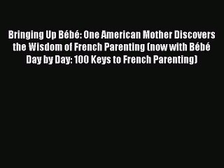 Read Bringing Up Bébé: One American Mother Discovers the Wisdom of French Parenting (now with