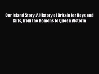 PDF Our Island Story: A History of Britain for Boys and Girls from the Romans to Queen Victoria