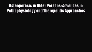 Download Osteoporosis in Older Persons: Advances in Pathophysiology and Therapeutic Approaches