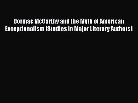Read Cormac McCarthy and the Myth of American Exceptionalism (Studies in Major Literary Authors)
