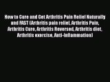 Read How to Cure and Get Arthritis Pain Relief Naturally and FAST (Arthritis pain relief Arthritis