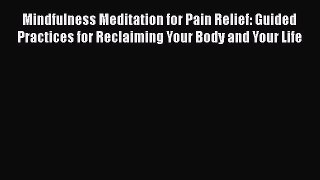 Download Mindfulness Meditation for Pain Relief: Guided Practices for Reclaiming Your Body