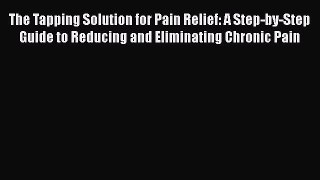 Download The Tapping Solution for Pain Relief: A Step-by-Step Guide to Reducing and Eliminating