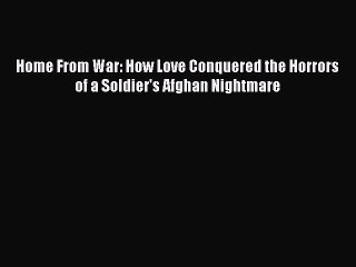 Download Home From War: How Love Conquered the Horrors of a Soldier's Afghan Nightmare Ebook