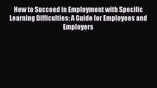 Read How to Succeed in Employment with Specific Learning Difficulties: A Guide for Employees