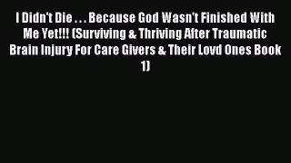 Read I Didn't Die . . . Because God Wasn't Finished With Me Yet!!! (Surviving & Thriving After