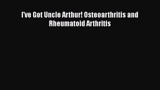 Download I've Got Uncle Arthur! Osteoarthritis and Rheumatoid Arthritis Ebook Online