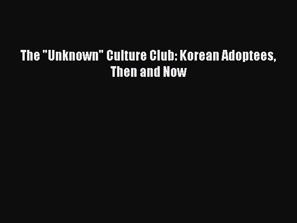 Read The Unknown Culture Club: Korean Adoptees Then and Now Ebook Free