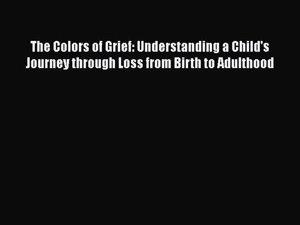 Read The Colors of Grief: Understanding a Child's Journey through Loss from Birth to Adulthood