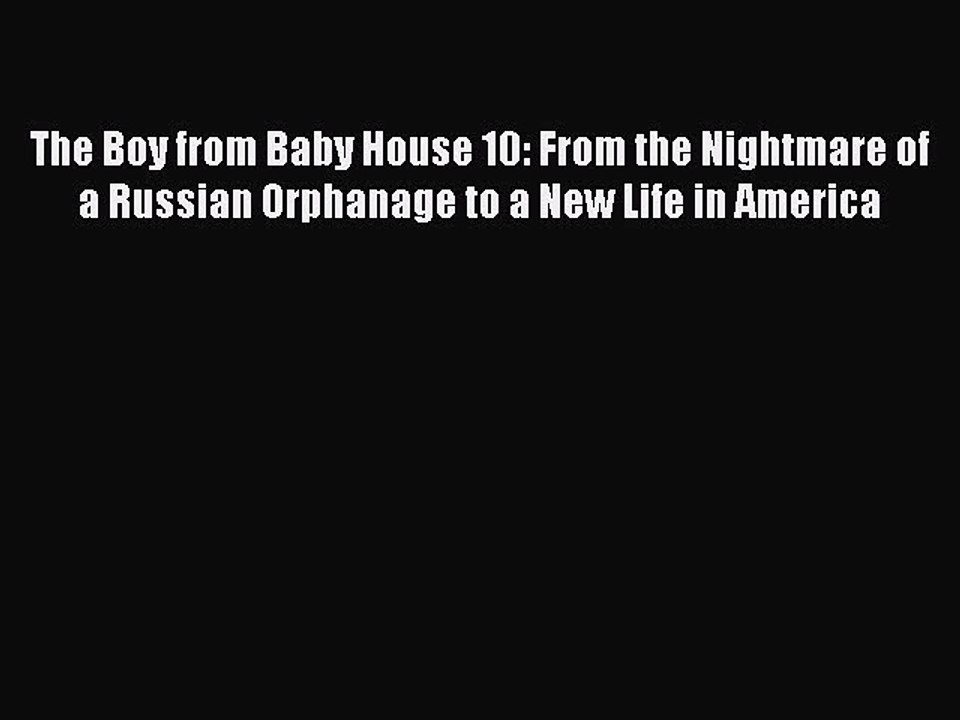 Read The Boy from Baby House 10: From the Nightmare of a Russian Orphanage to a New Life in