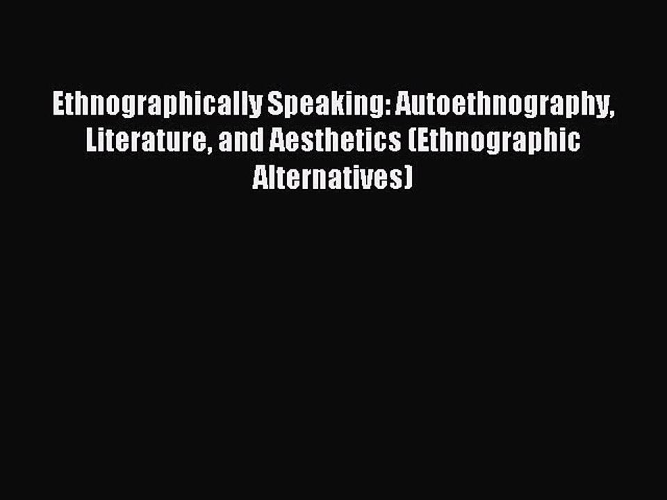 Read Ethnographically Speaking: Autoethnography Literature and Aesthetics (Ethnographic Alternatives)