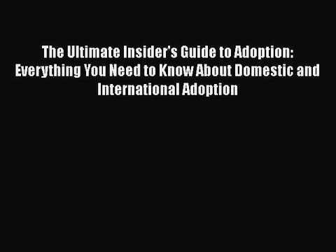 Read The Ultimate Insider's Guide to Adoption: Everything You Need to Know About Domestic and