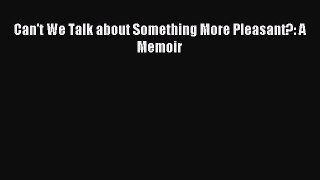 Read Can't We Talk about Something More Pleasant?: A Memoir Ebook Free