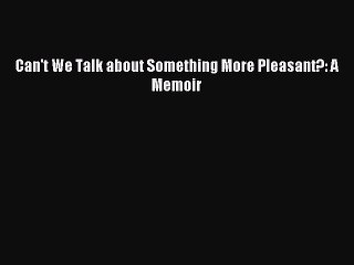 Read Can't We Talk about Something More Pleasant?: A Memoir Ebook Free