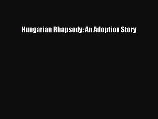 Read Hungarian Rhapsody: An Adoption Story Ebook Free