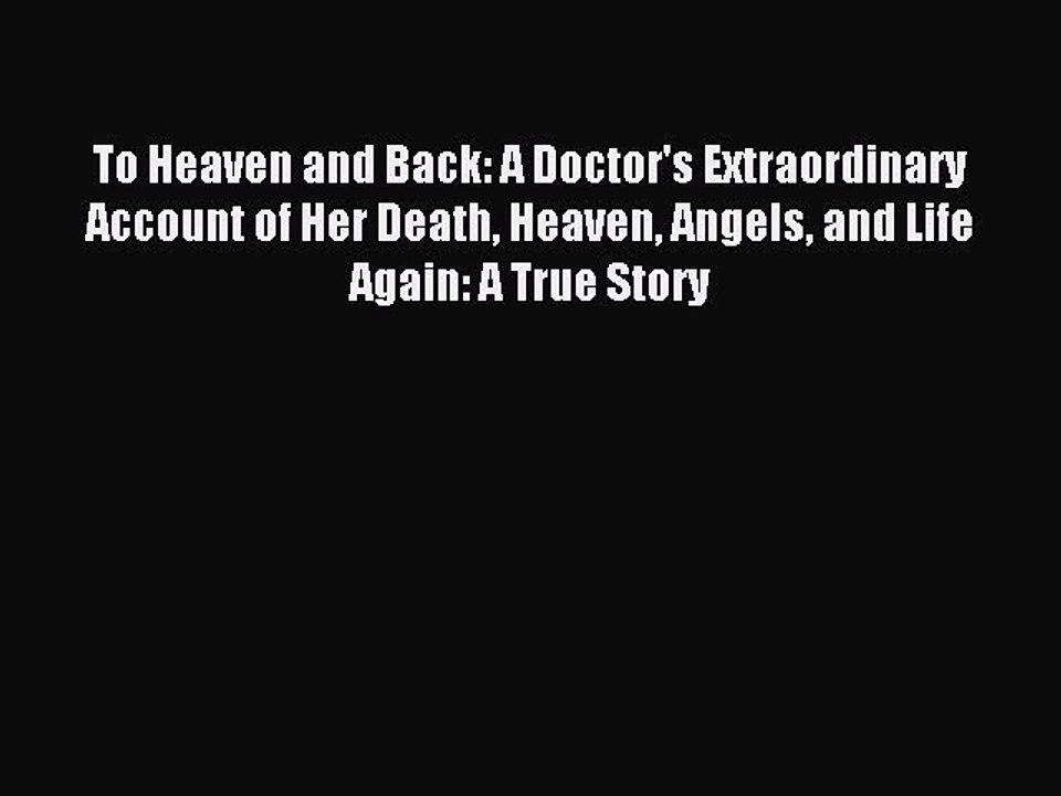 Read To Heaven and Back: A Doctor's Extraordinary Account of Her Death Heaven Angels and Life