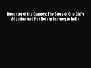 Read Daughter of the Ganges: The Story of One Girl's Adoption and Her Return Journey to India