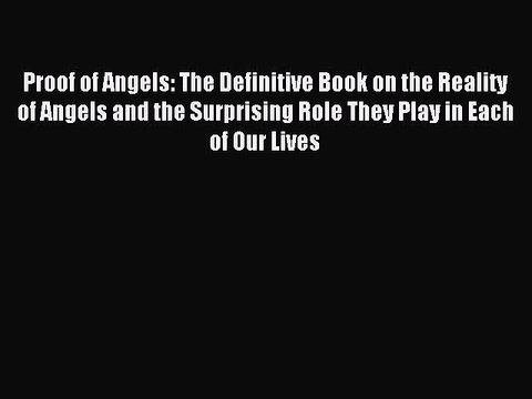 Read Proof of Angels: The Definitive Book on the Reality of Angels and the Surprising Role
