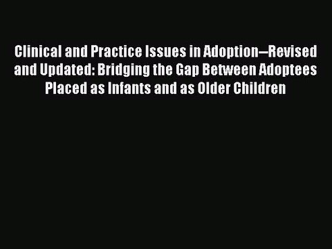 Read Clinical and Practice Issues in Adoption Revised and Updated: Bridging the Gap Between