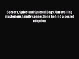 Read Secrets Spies and Spotted Dogs: Unravelling mysterious family connections behind a secret