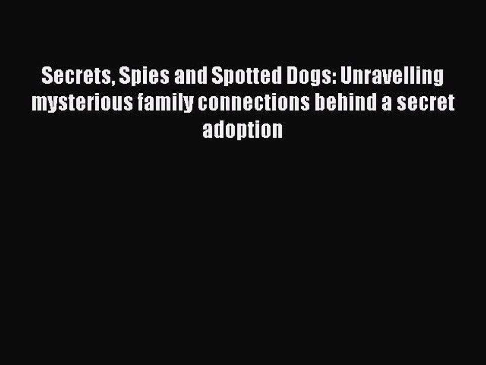 Read Secrets Spies and Spotted Dogs: Unravelling mysterious family connections behind a secret