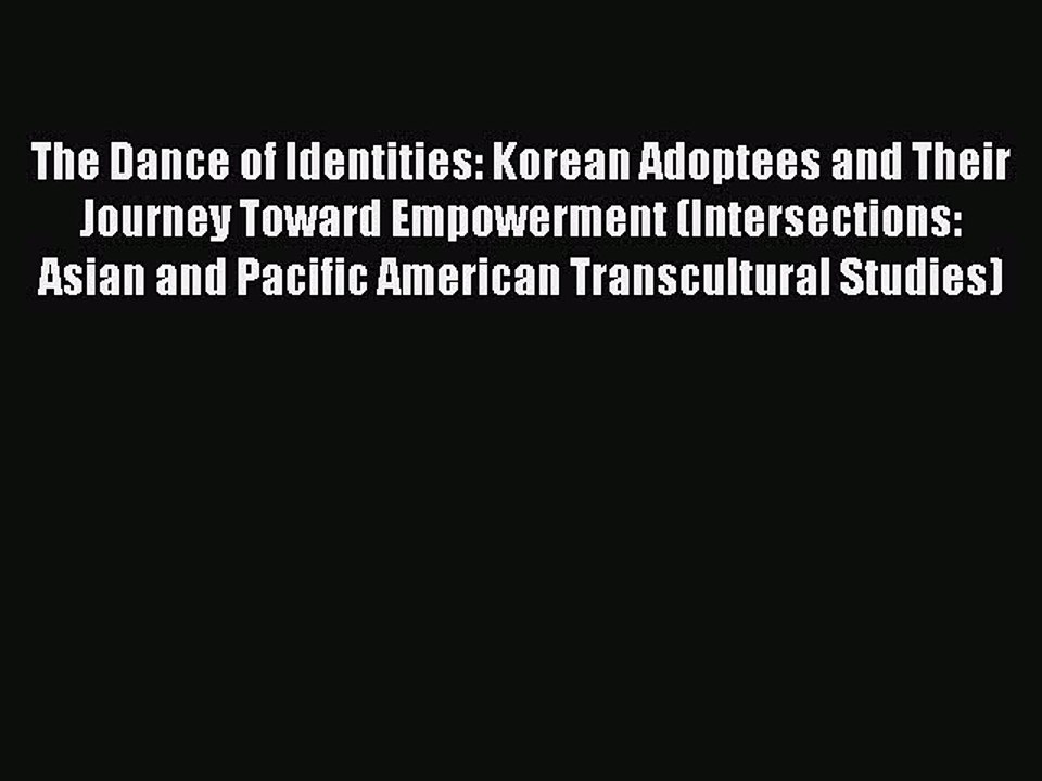 Read The Dance of Identities: Korean Adoptees and Their Journey Toward Empowerment (Intersections: