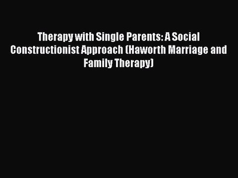 Read Therapy with Single Parents: A Social Constructionist Approach (Haworth Marriage and Family