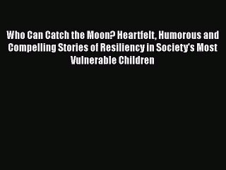 Read Who Can Catch the Moon? Heartfelt Humorous and Compelling Stories of Resiliency in Society's