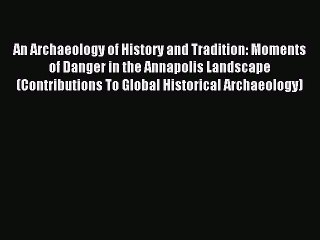 Read An Archaeology of History and Tradition: Moments of Danger in the Annapolis Landscape