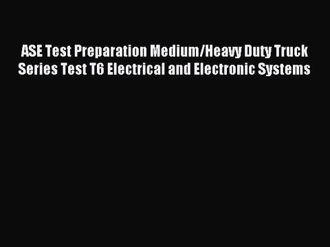 Read ASE Test Preparation Medium/Heavy Duty Truck Series Test T6 Electrical and Electronic