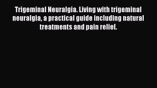 Read Trigeminal Neuralgia. Living with trigeminal neuralgia a practical guide including natural