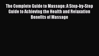 Read The Complete Guide to Massage: A Step-by-Step Guide to Achieving the Health and Relaxation