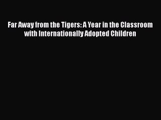 Read Far Away from the Tigers: A Year in the Classroom with Internationally Adopted Children