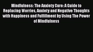 Download Mindfulness: The Anxiety Cure: A Guide to Replacing Worries Anxiety and Negative Thoughts