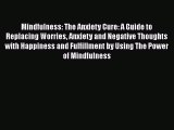 Download Mindfulness: The Anxiety Cure: A Guide to Replacing Worries Anxiety and Negative Thoughts